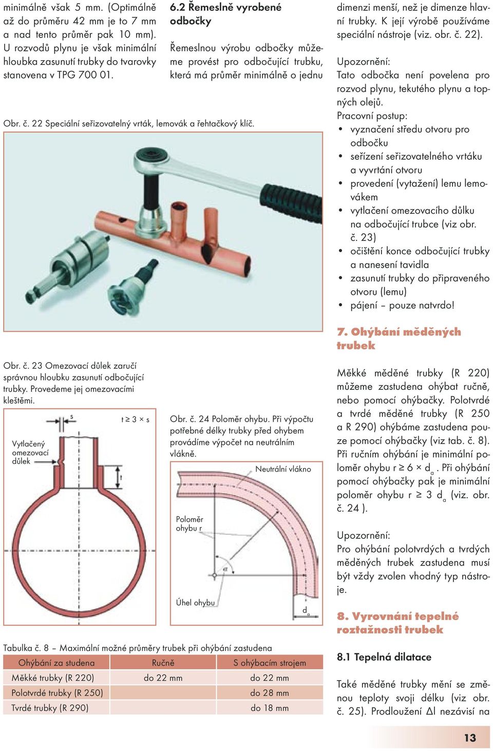 dimenzi menší, než je dimenze hlavní trubky. K její výrobě používáme speciální nástroje (viz. obr. č. 22). Upozornění: Tato odbočka není povelena pro rozvod plynu, tekutého plynu a topných olejů.