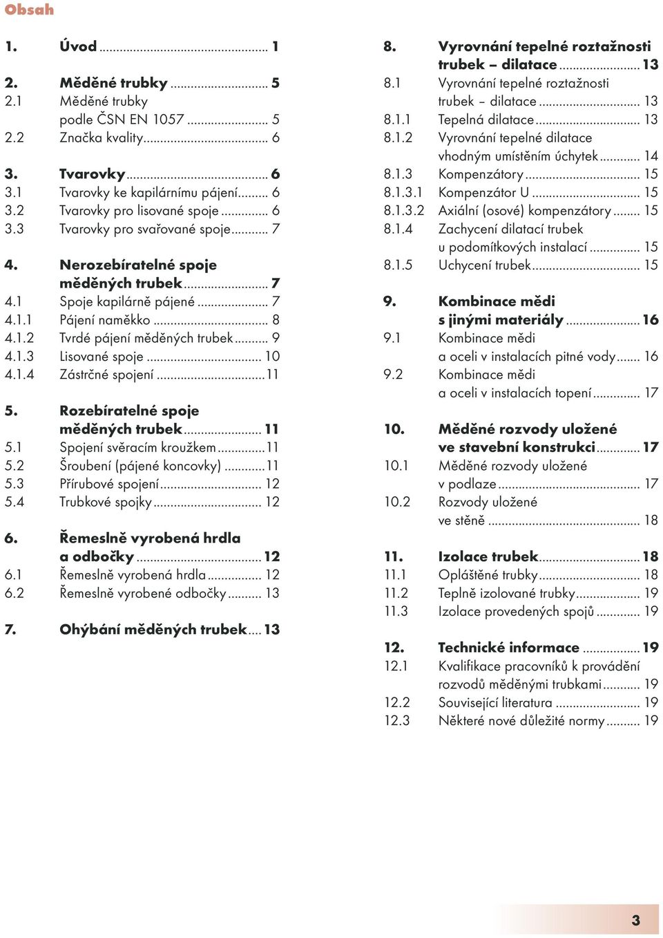 ..11 5. Rozebíratelné spoje měděných trubek... 11 5.1 Spojení svěracím kroužkem...11 5.2 Šroubení (pájené koncovky)...11 5.3 Přírubové spojení... 12 5.4 Trubkové spojky... 12 6.