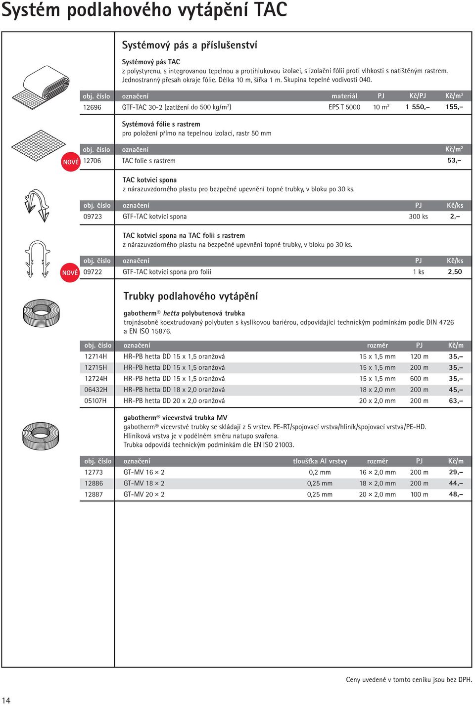 číslo označení materiál PJ Kč/PJ Kč/m 2 12696 GTF-TAC 30-2 (zatížení do 500 kg/m 2 ) EPS T 5000 10 m 2 1 550, 155, Systémová fólie s rastrem pro položení přímo na tepelnou izolaci, rastr 50 mm NOVÉ