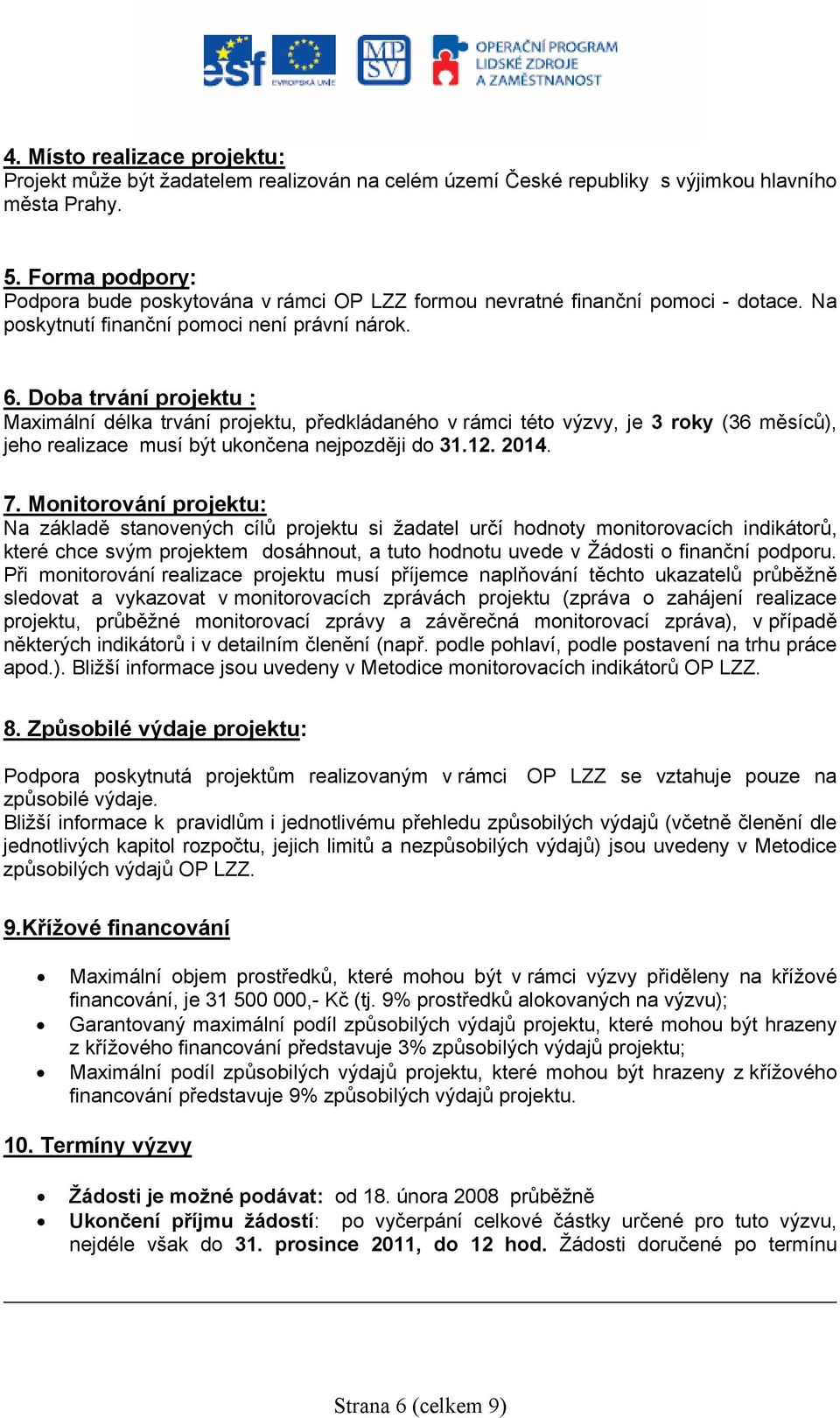 Doba trvání projektu : Maximální délka trvání projektu, předkládaného v rámci této výzvy, je 3 roky (36 měsíců), jeho realizace musí být ukončena nejpozději do 31.12. 2014. 7.