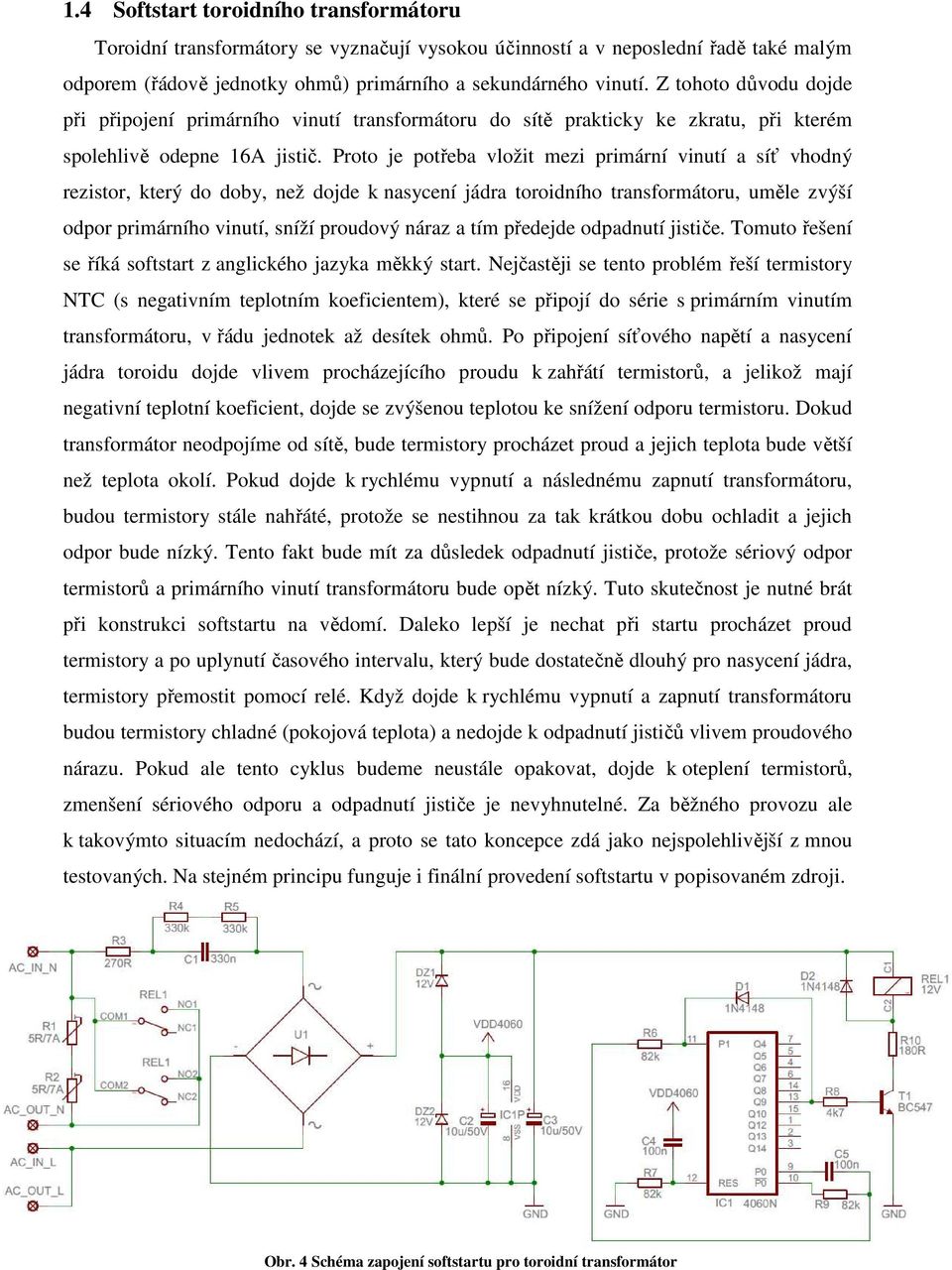 Proto je potřeba vložit mezi primární vinutí a síť vhodný rezistor, který do doby, než dojde k nasycení jádra toroidního transformátoru, uměle zvýší odpor primárního vinutí, sníží proudový náraz a