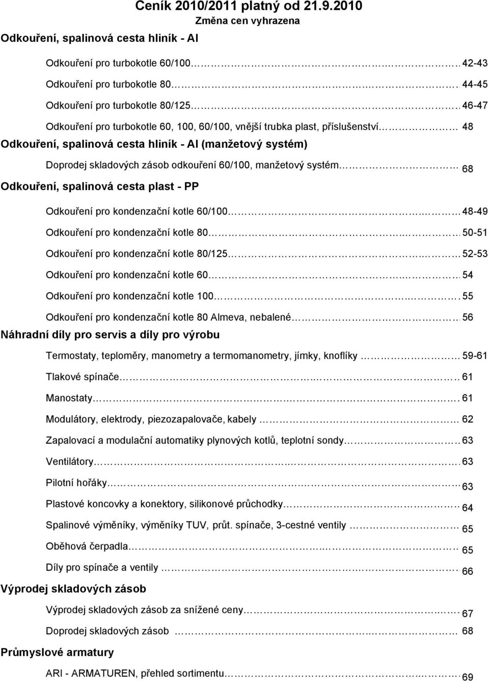 68 Odkouení, spalinová cesta plast - PP Odkouení pro kondenzaní kotle 60/100. 48-49 Odkouení pro kondenzaní kotle 80. 50-51 Odkouení pro kondenzaní kotle 80/125.