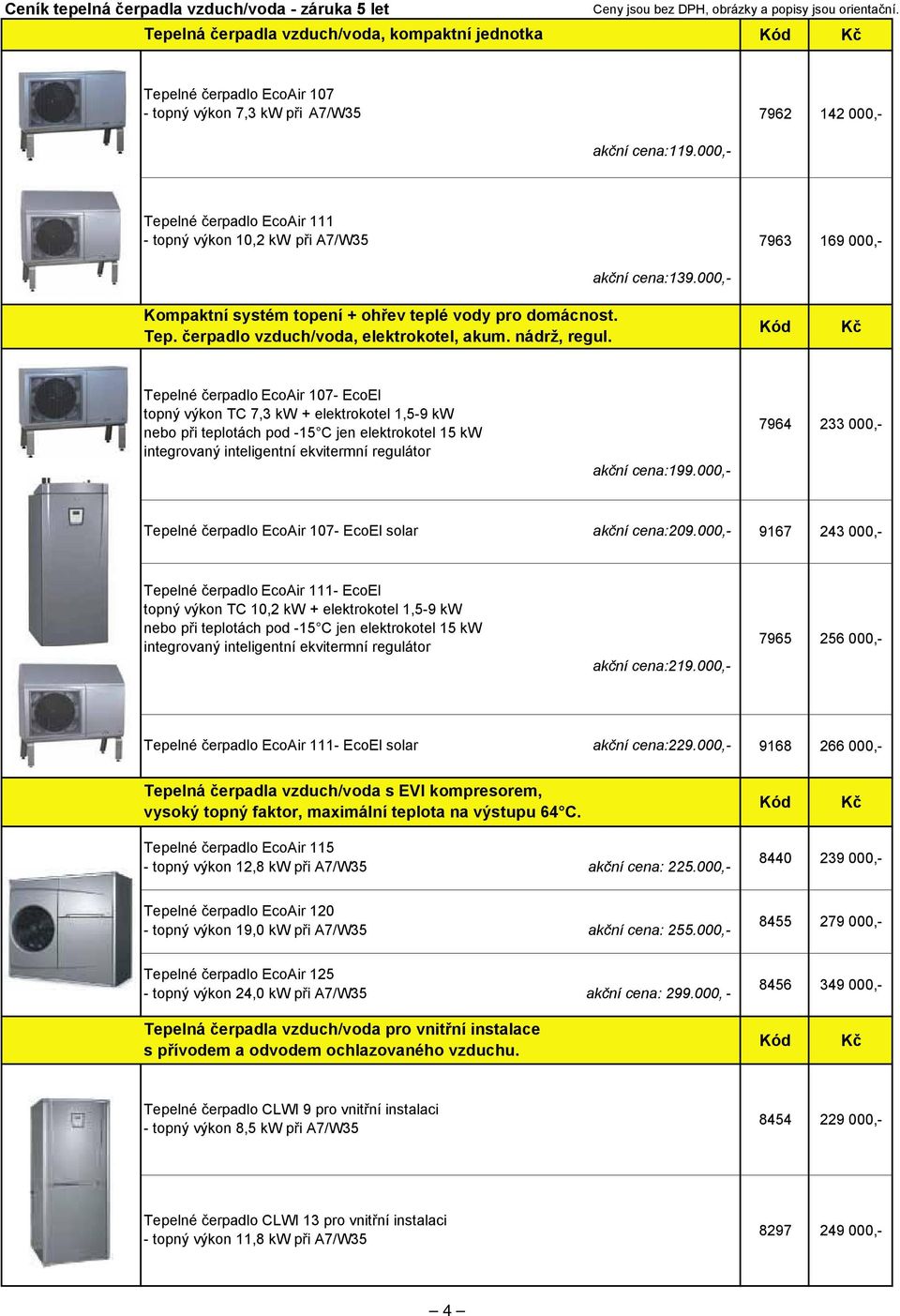 000,- Tepelné erpadlo EcoAir 111 - topný výkon 10,2 kw pi A7/W35 7963 169 000,- Kompaktní systém topení + ohev teplé vody pro domácnost. Tep. erpadlo vzduch/voda, elektrokotel, akum. nádrž, regul.