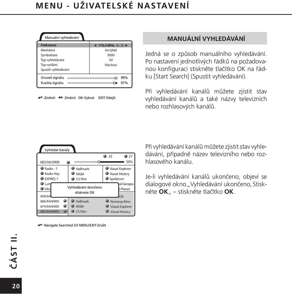 Při vyhledávání kanálů můžete zjistit stav vyhledávání kanálů a také názvy televizních nebo rozhlasových kanálů.