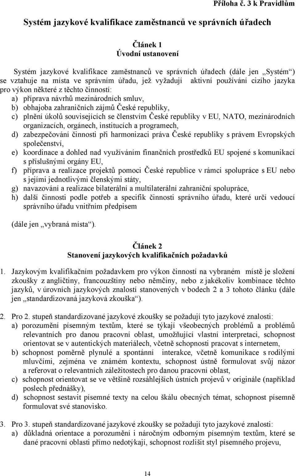 místa ve správním úřadu, jež vyžadují aktivní používání cizího jazyka pro výkon některé z těchto činností: a) příprava návrhů mezinárodních smluv, b) obhajoba zahraničních zájmů České republiky, c)