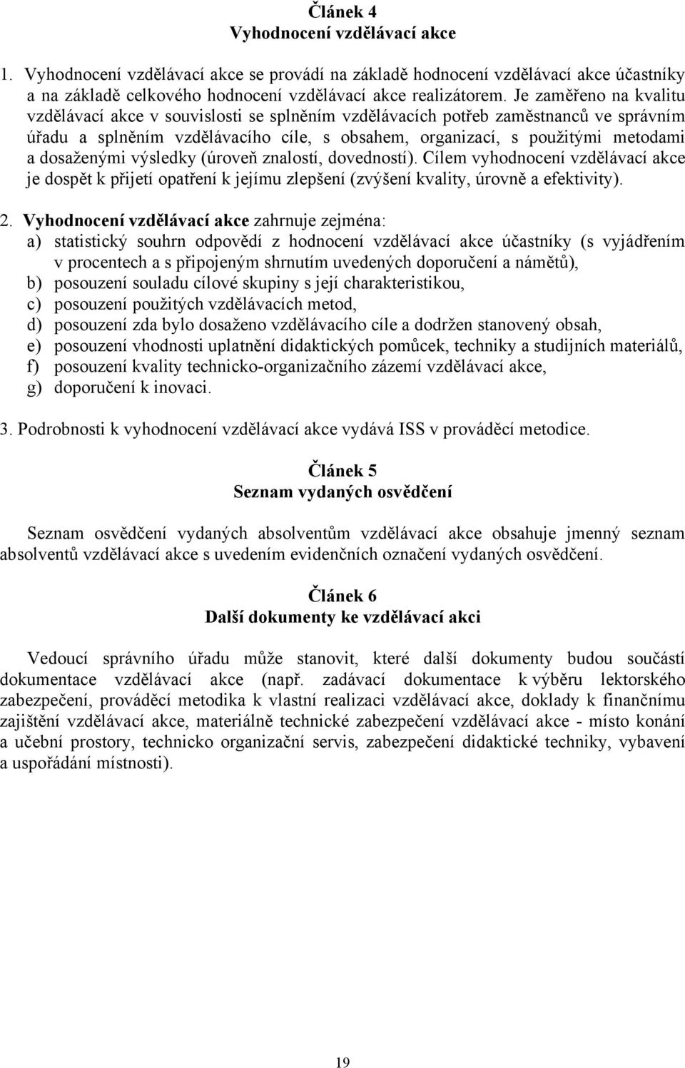 dosaženými výsledky (úroveň znalostí, dovedností). Cílem vyhodnocení vzdělávací akce je dospět k přijetí opatření k jejímu zlepšení (zvýšení kvality, úrovně a efektivity). 2.