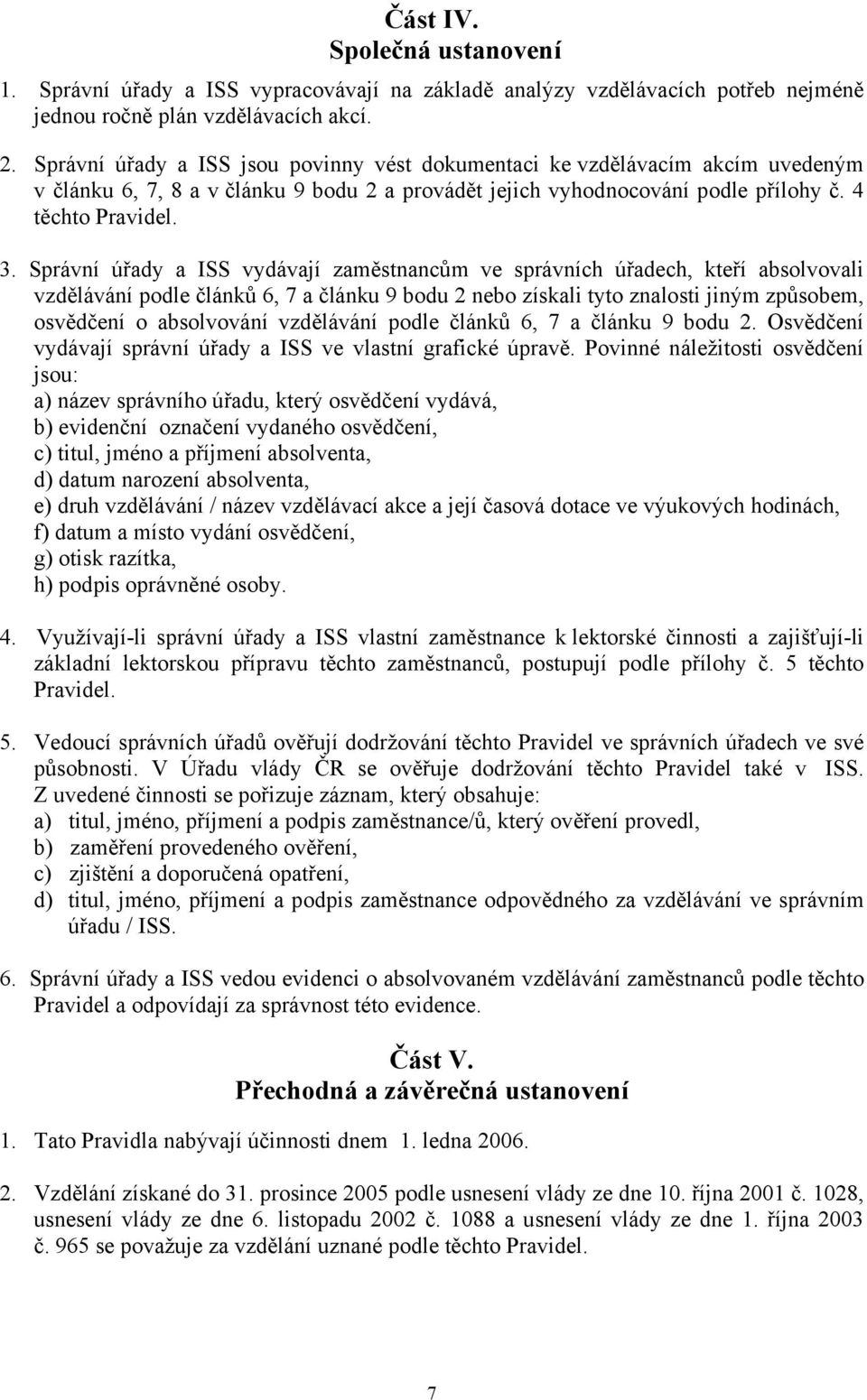 Správní úřady a ISS vydávají zaměstnancům ve správních úřadech, kteří absolvovali vzdělávání podle článků 6, 7 a článku 9 bodu 2 nebo získali tyto znalosti jiným způsobem, osvědčení o absolvování