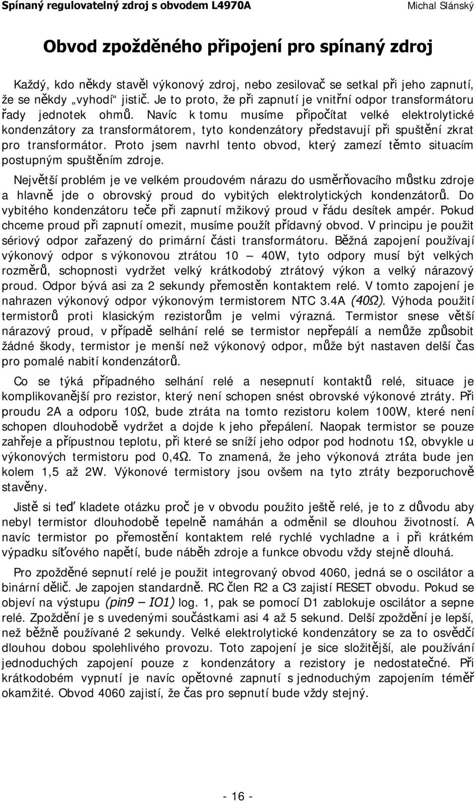 Navíc k tomu musíme připočítat velké elektrolytické kondenzátory za transformátorem, tyto kondenzátory představují při spuštění zkrat pro transformátor.