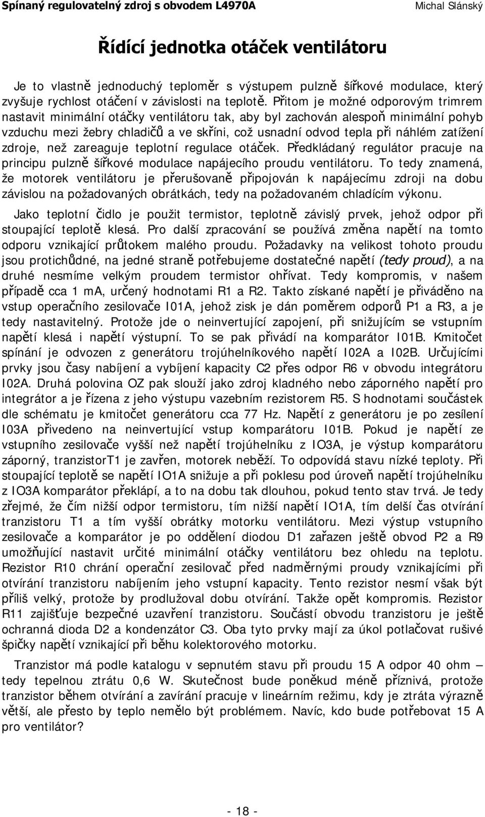 zatížení zdroje, než zareaguje teplotní regulace otáček. Předkládaný regulátor pracuje na principu pulzně šířkové modulace napájecího proudu ventilátoru.