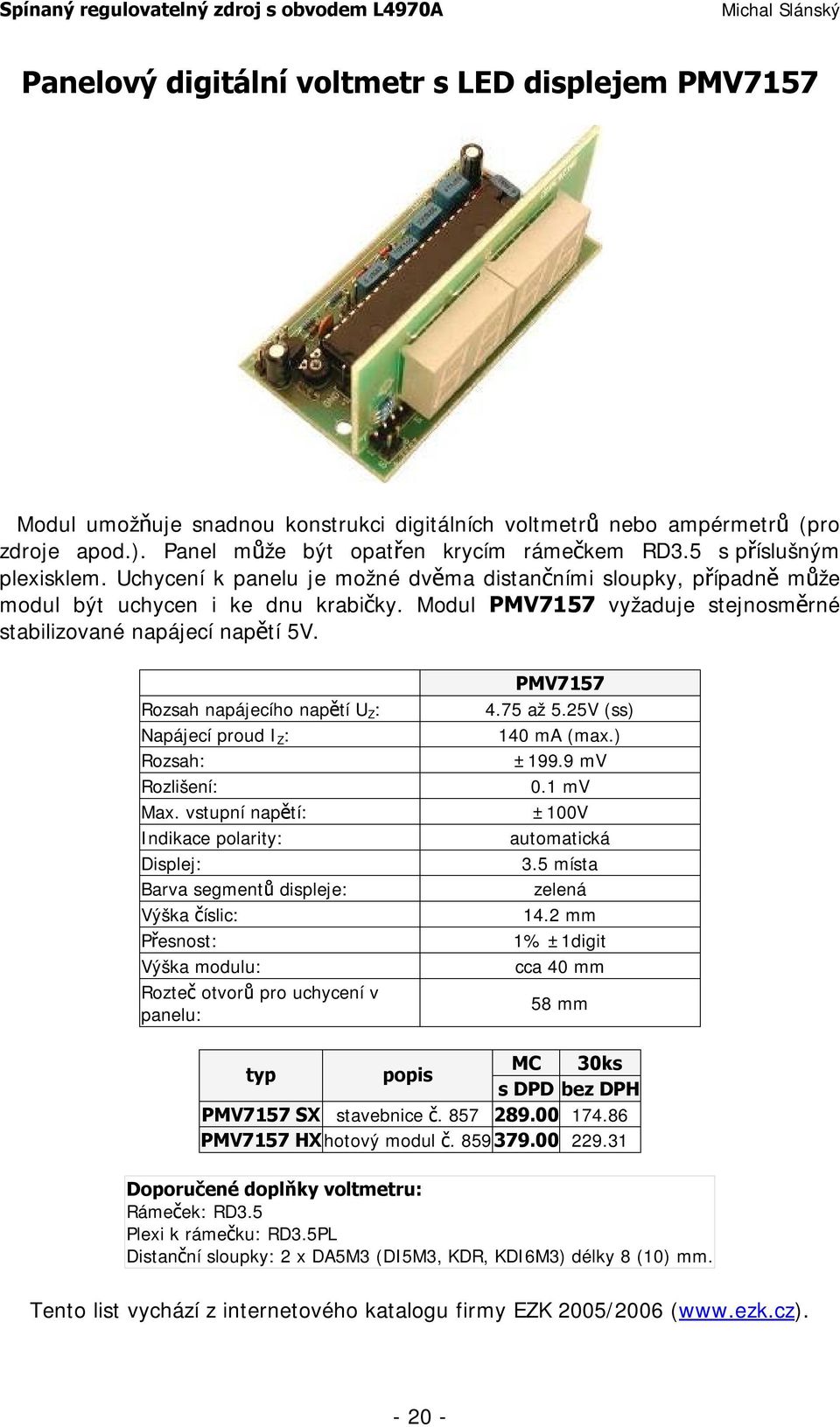 Modul PMV7157 vyžaduje stejnosměrné stabilizované napájecí napětí 5V. PMV7157 Rozsah napájecího napětí U Z : 4.75 až 5.25V (ss) Napájecí proud I Z : 140 ma (max.) Rozsah: ±199.9 mv Rozlišení: 0.