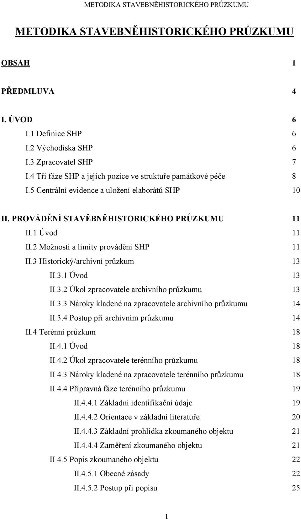3.2 Úkol zpracovatele archivního průzkumu 13 II.3.3 Nároky kladené na zpracovatele archivního průzkumu 14 II.3.4 Postup při archivním průzkumu 14 II.4 Terénní průzkum 18 II.4.1 Úvod 18 II.4.2 Úkol zpracovatele terénního průzkumu 18 II.