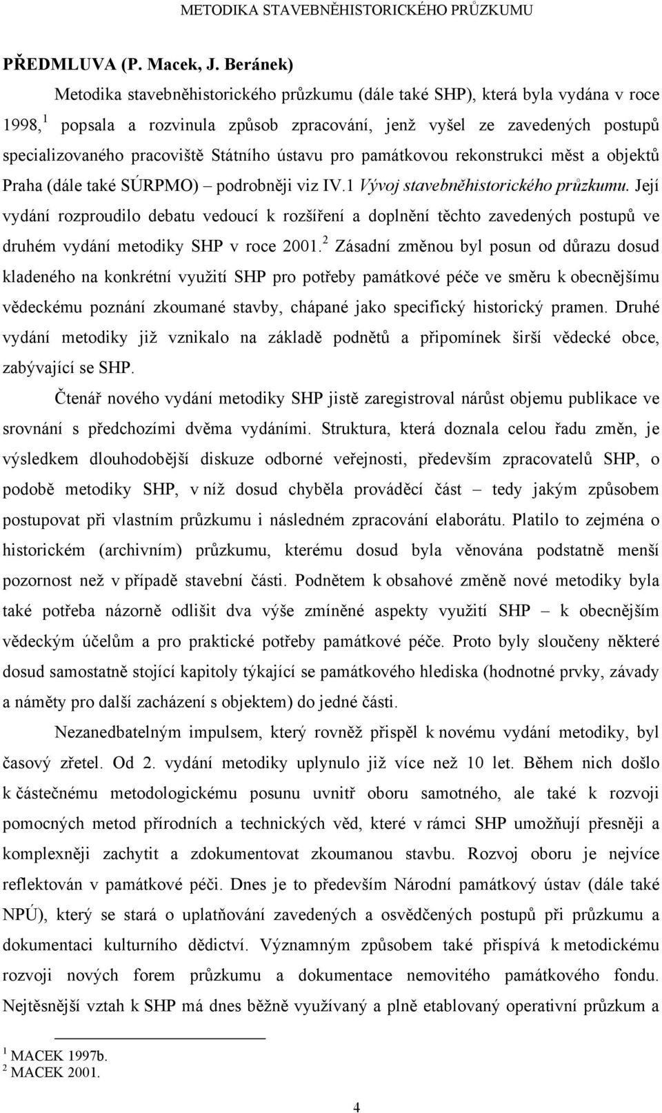 Státního ústavu pro památkovou rekonstrukci měst a objektů Praha (dále také SÚRPMO) podrobněji viz IV.1 Vývoj stavebněhistorického průzkumu.