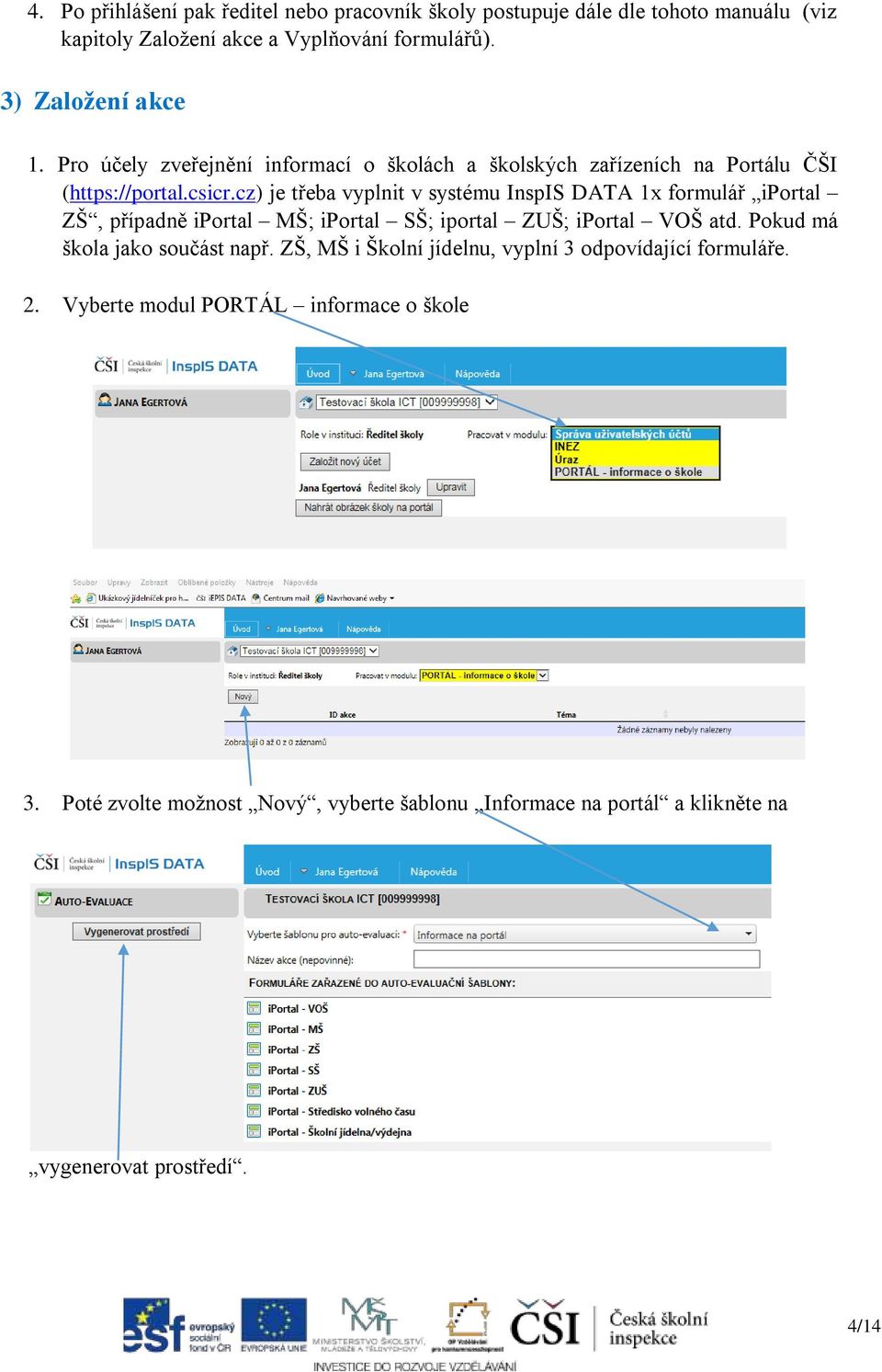 cz) je třeba vyplnit v systému InspIS DATA 1x formulář iportal ZŠ, případně iportal MŠ; iportal SŠ; iportal ZUŠ; iportal VOŠ atd.