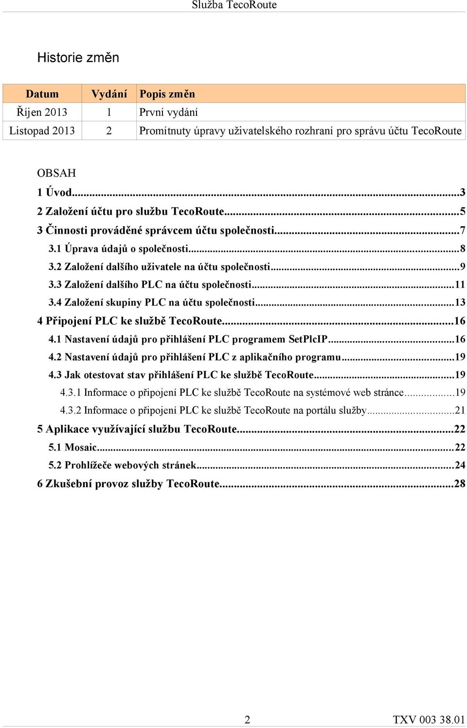 4 Založení skupiny PLC na účtu společnosti...13 4 Připojení PLC ke službě TecoRoute...16 4.1 Nastavení údajů pro přihlášení PLC programem SetPlcIP...16 4.2 Nastavení údajů pro přihlášení PLC z aplikačního programu.