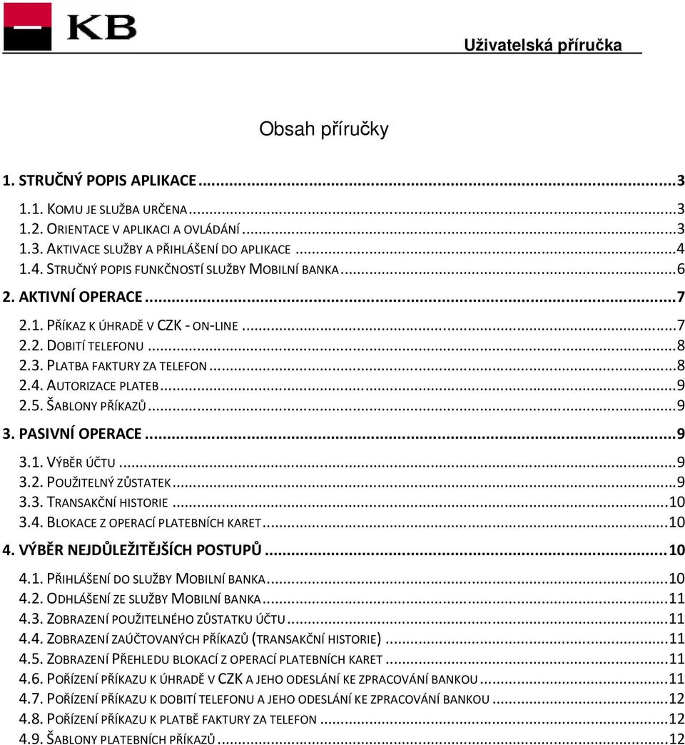 .. 9 2.5. ŠABLONY PŘÍKAZŮ... 9 3. PASIVNÍ OPERACE... 9 3.1. VÝBĚR ÚČTU... 9 3.2. POUŽITELNÝ ZŮSTATEK... 9 3.3. TRANSAKČNÍ HISTORIE... 10 3.4. BLOKACE Z OPERACÍ PLATEBNÍCH KARET... 10 4.