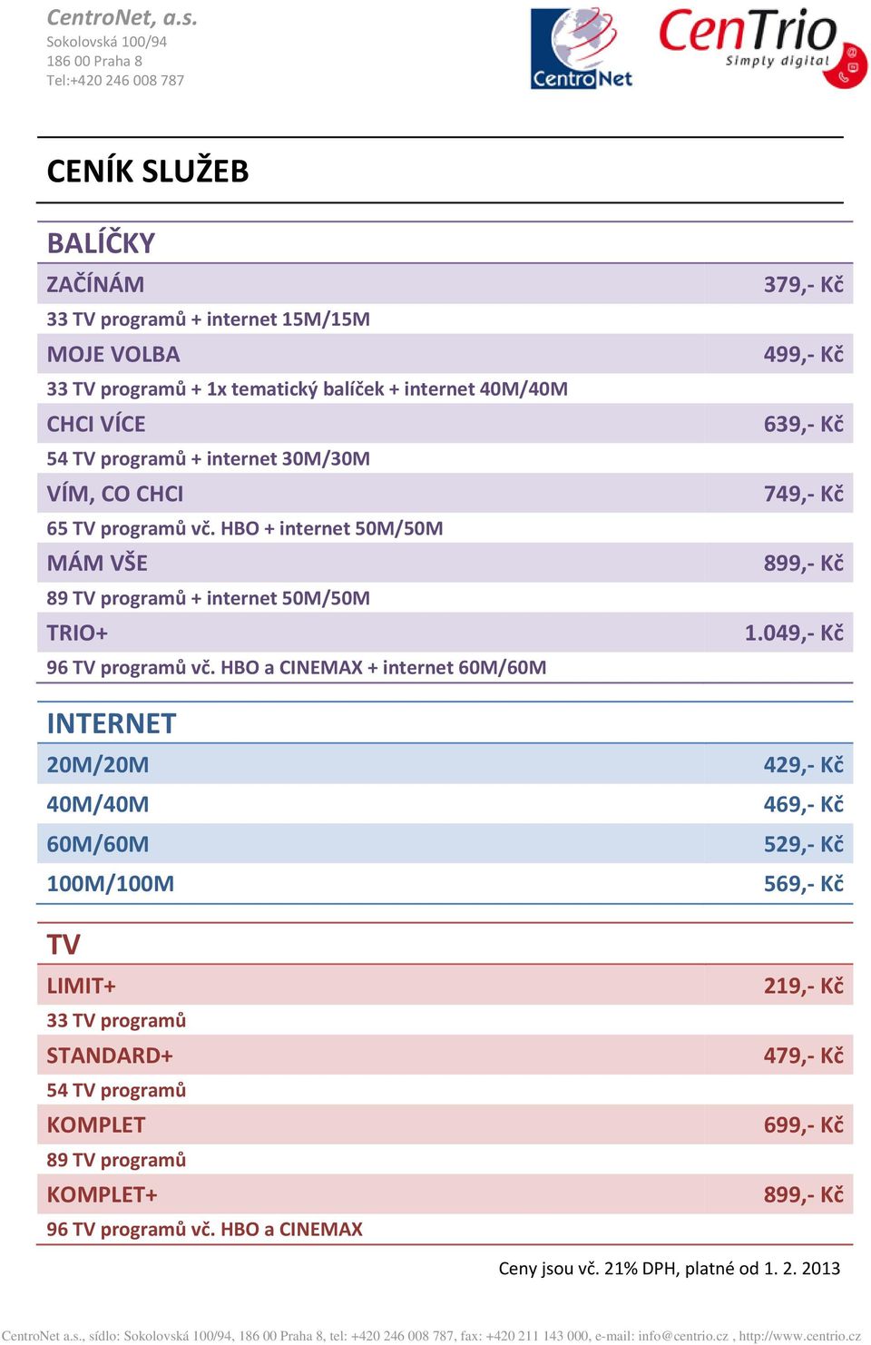 HBO a CINEMAX + internet 60M/60M INTERNET 20M/20M 40M/40M 60M/60M 100M/100M TV LIMIT+ 33 TV programů STANDARD+ 54 TV programů KOMPLET 89 TV programů KOMPLET+ 96