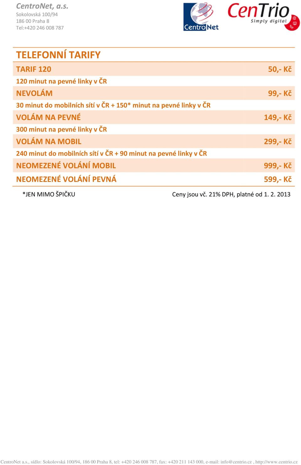 do mobilních sítí v ČR + 90 minut na pevné linky v ČR NEOMEZENÉ VOLÁNÍ MOBIL NEOMEZENÉ VOLÁNÍ PEVNÁ