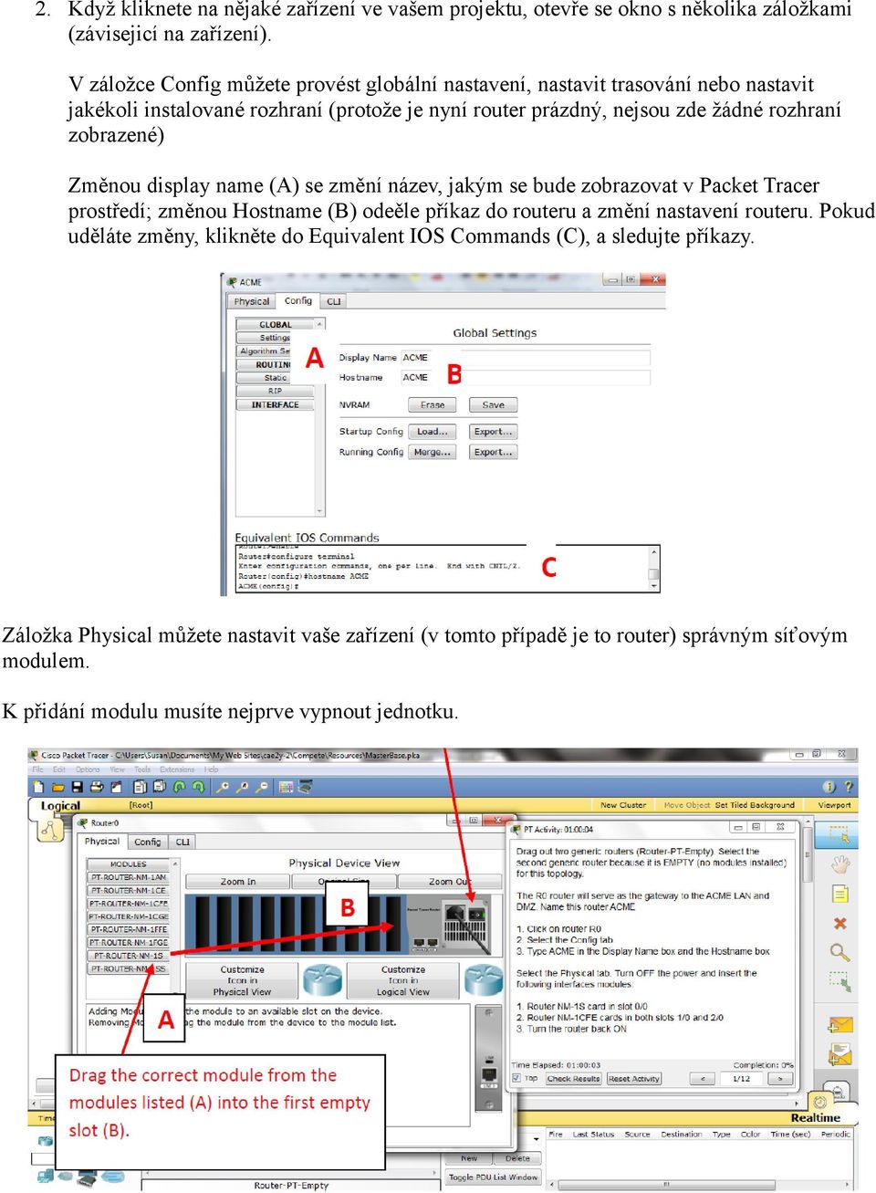 zobrazené) Změnou display name (A) se změní název, jakým se bude zobrazovat v Packet Tracer prostředí; změnou Hostname (B) odeěle příkaz do routeru a změní nastavení routeru.