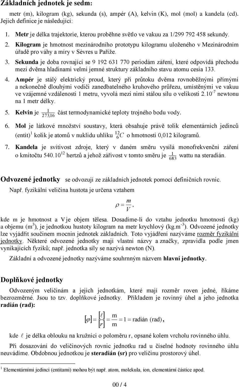 Kilogram je hmotnost mezinárodního prototypu kilogramu uloženého v Mezinárodním úřadě pro váhy a míry v Sèvres u Paříže. 3.