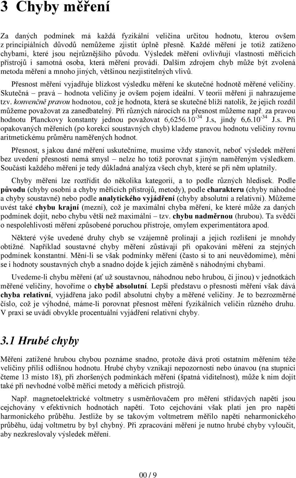 Dalším zdrojem chyb může být zvolená metoda měření a mnoho jiných, většinou nezjistitelných vlivů. Přesnost měření vyjadřuje blízkost výsledku měření ke skutečné hodnotě měřené veličiny.