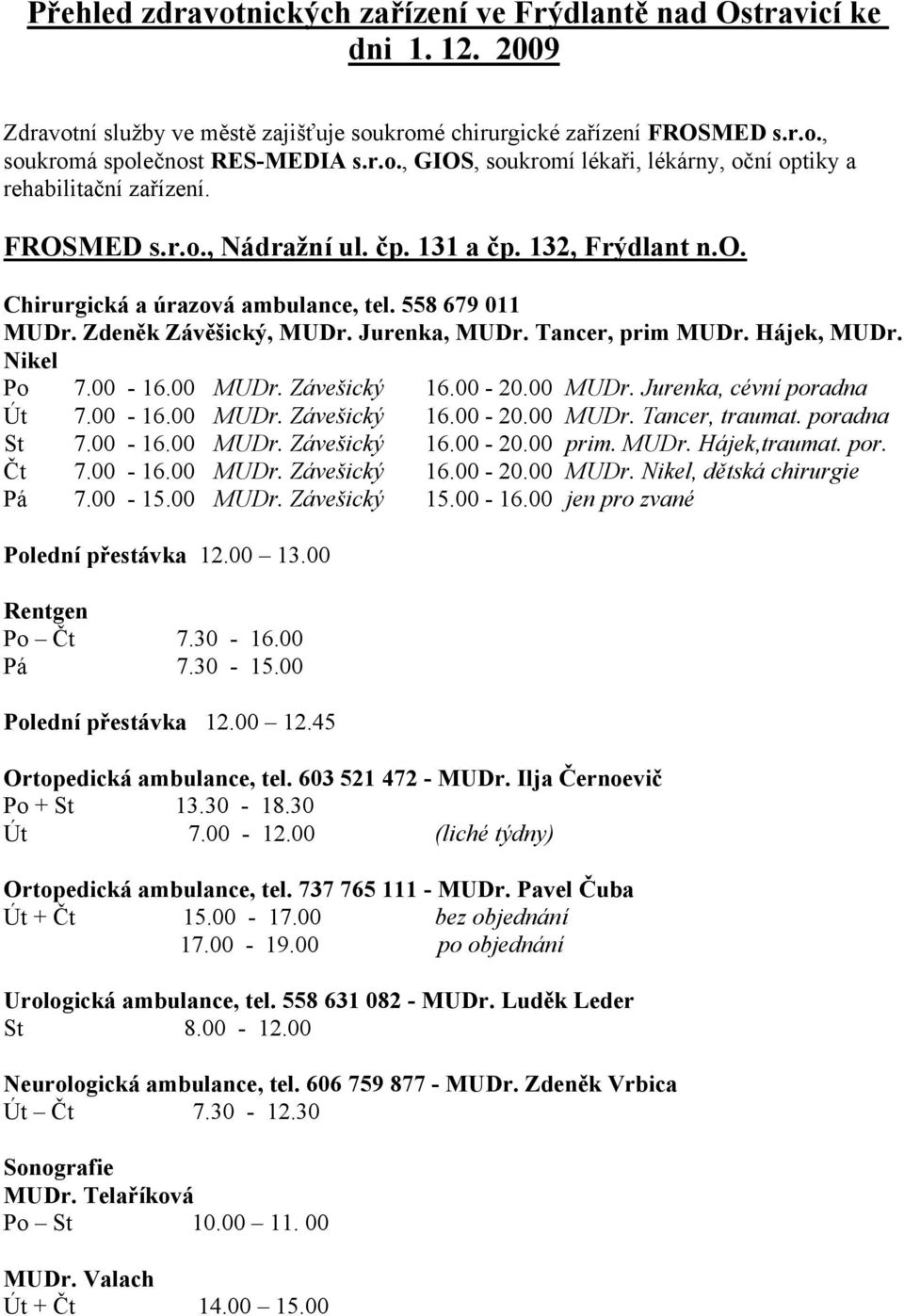 00-16.00 MUDr. Závešický 16.00-20.00 MUDr. Jurenka, cévní poradna Út 7.00-16.00 MUDr. Závešický 16.00-20.00 MUDr. Tancer, traumat. poradna St 7.00-16.00 MUDr. Závešický 16.00-20.00 prim. MUDr. Hájek,traumat.