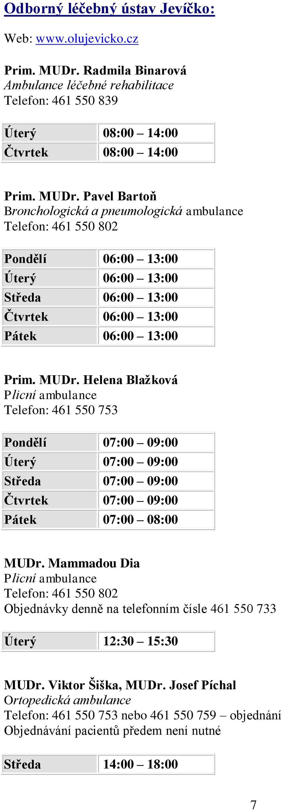 Pavel Bartoň Bronchologická a pneumologická ambulance Telefon: 461 550 802 Pondělí 06:00 13:00 Úterý 06:00 13:00 Středa 06:00 13:00 Čtvrtek 06:00 13:00 Pátek 06:00 13:00 Prim. MUDr.