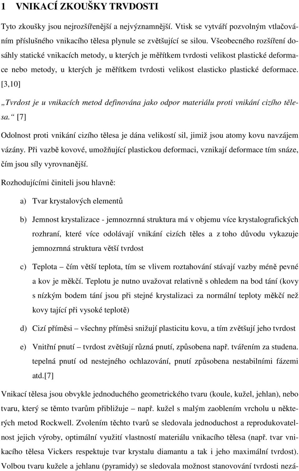 [3,10] Tvrdost je u vnikacích metod definována jako odpor materiálu proti vnikání cizího tělesa. [7] Odolnost proti vnikání cizího tělesa je dána velikostí sil, jimiž jsou atomy kovu navzájem vázány.