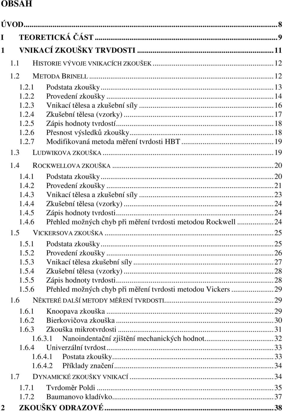 ..20 1.4.1 Podstata zkoušky...20 1.4.2 Provedení zkoušky...21 1.4.3 Vnikací tělesa a zkušební síly...23 1.4.4 Zkušební tělesa (vzorky)...24 1.4.5 Zápis hodnoty tvrdosti...24 1.4.6 Přehled možných chyb při měření tvrdosti metodou Rockwell.