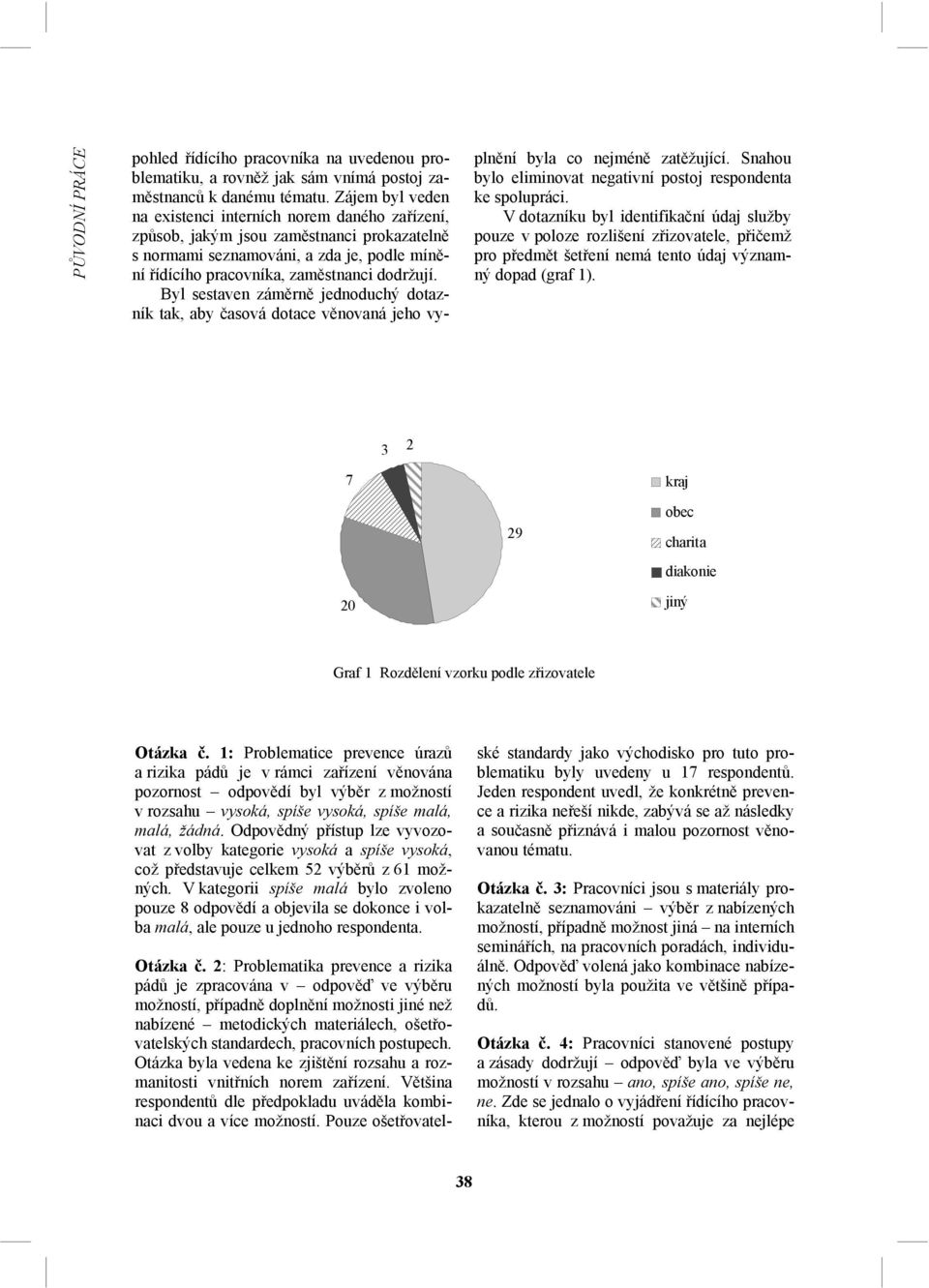 Byl sestaven záměrně jednoduchý dotazník tak, aby časová dotace věnovaná jeho vyplnění byla co nejméně zatěžující. Snahou bylo eliminovat negativní postoj respondenta ke spolupráci.