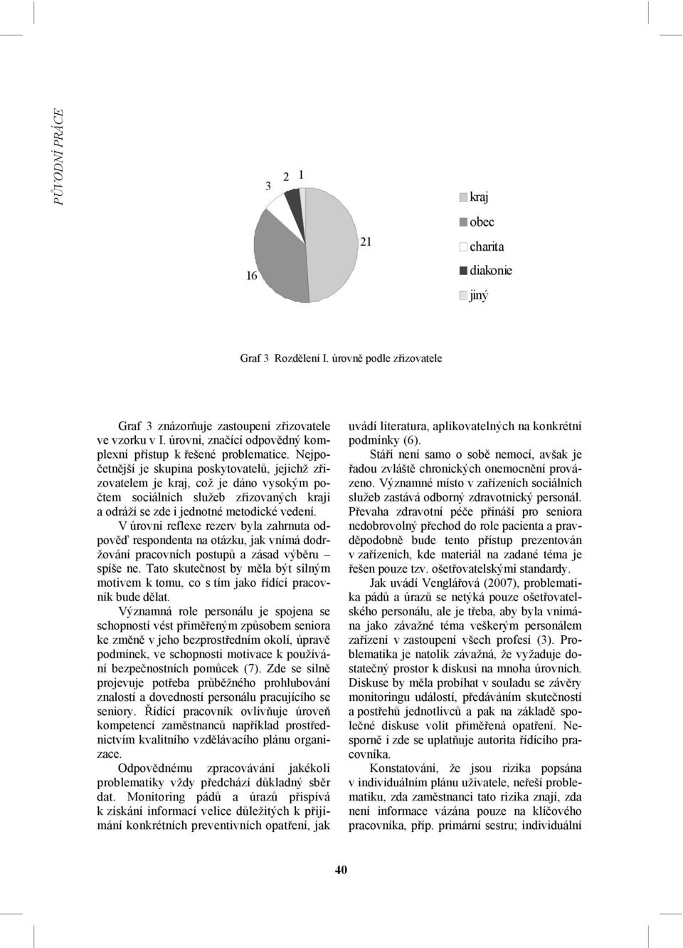 Nejpočetnější je skupina poskytovatelů, jejichž zřizovatelem je kraj, což je dáno vysokým počtem sociálních služeb zřizovaných kraji a odráží se zde i jednotné metodické vedení.