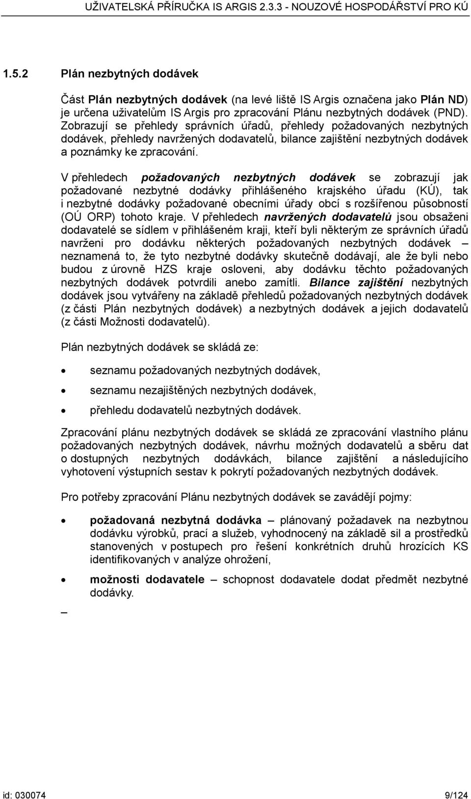 V přehledech požadovaných nezbytných dodávek se zobrazují jak požadované nezbytné dodávky přihlášeného krajského úřadu (KÚ), tak i nezbytné dodávky požadované obecními úřady obcí s rozšířenou