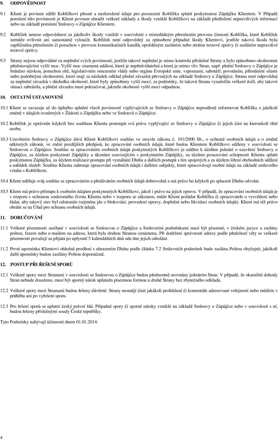 Klientem. 9.2 Koblížek nenese odpovědnost za jakékoliv škody vzniklé v souvislosti s mimořádným přerušením provozu činnosti Koblížka, které Koblížek nemůže ovlivnit ani samostatně vyloučit.