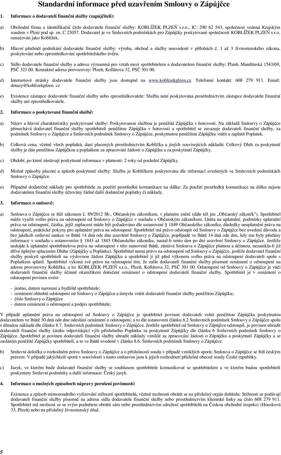 b) Hlavní předmět podnikání dodavatele finanční služby: výroba, obchod a služby neuvedené v přílohách č. 1 až 3 živnostenského zákona, poskytování nebo zprostředkování spotřebitelského úvěru.