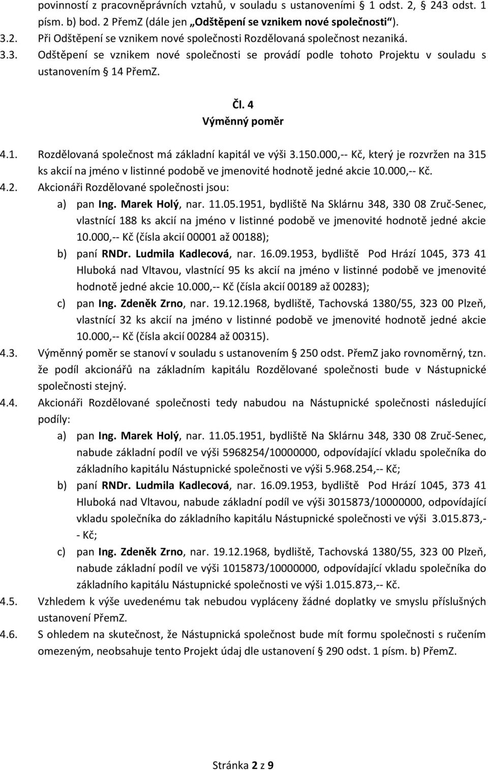 000,-- Kč, který je rozvržen na 315 ks akcií na jméno v listinné podobě ve jmenovité hodnotě jedné akcie 10.000,-- Kč. 4.2. Akcionáři Rozdělované společnosti jsou: a) pan Ing. Marek Holý, nar. 11.05.