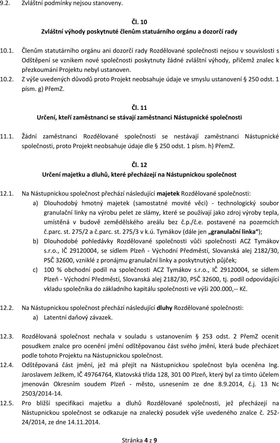 .1. Členům statutárního orgánu ani dozorčí rady Rozdělované společnosti nejsou v souvislosti s Odštěpení se vznikem nové společnosti poskytnuty žádné zvláštní výhody, přičemž znalec k přezkoumání