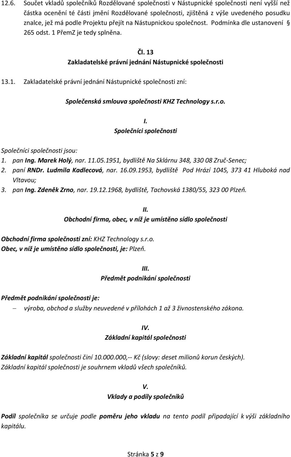 r.o. I. Společníci společnosti Společníci společnosti jsou: 1. pan Ing. Marek Holý, nar. 11.05.1951, bydliště Na Sklárnu 348, 330 08 Zruč-Senec; 2. paní RNDr. Ludmila Kadlecová, nar. 16.09.