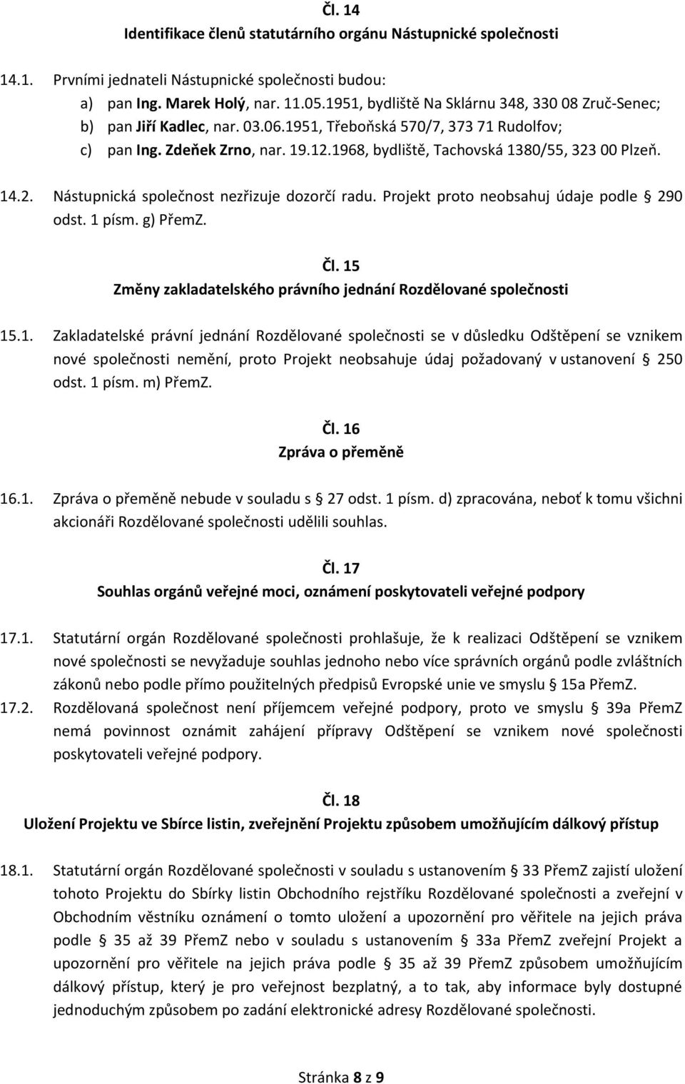 1968, bydliště, Tachovská 1380/55, 323 00 Plzeň. 14.2. Nástupnická společnost nezřizuje dozorčí radu. Projekt proto neobsahuj údaje podle 290 odst. 1 písm. g) PřemZ. Čl.