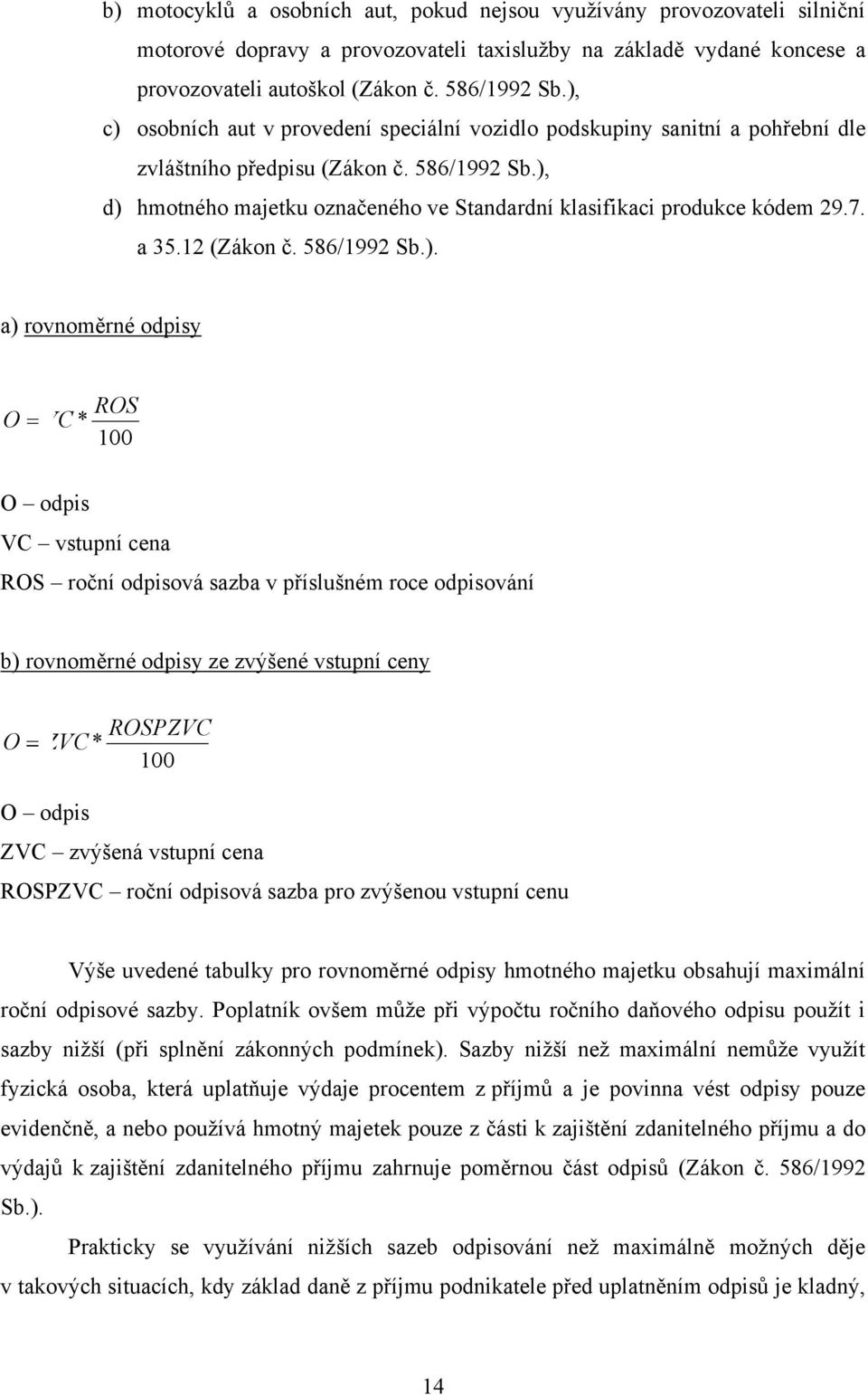 ), d) hmotného majetku označeného ve Standardní klasifikaci produkce kódem 29.7. a 35.12 (Zákon č. 586/1992 Sb.). a) rovnoměrné odpisy O VC* ROS 100 O odpis VC vstupní cena ROS roční odpisová sazba v