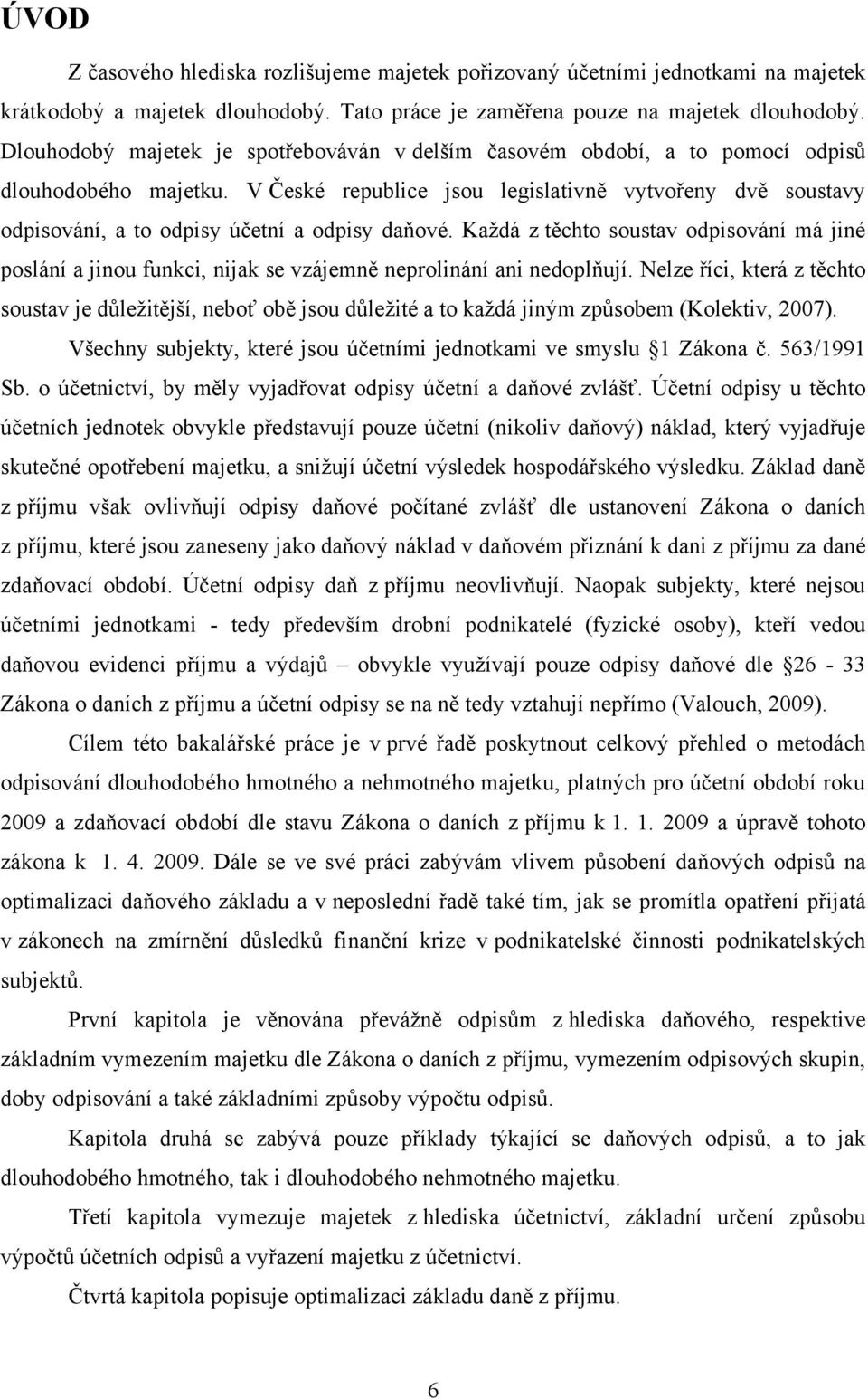 V České republice jsou legislativně vytvořeny dvě soustavy odpisování, a to odpisy účetní a odpisy daňové.