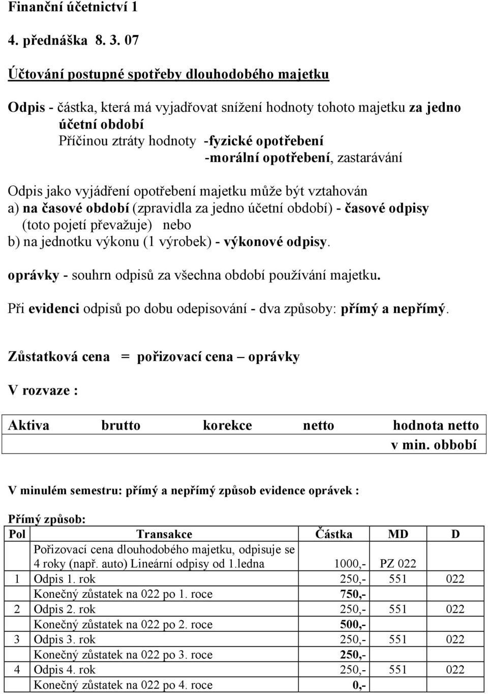 opotřebení, zastarávání Odpis jako vyjádření opotřebení majetku může být vztahován a) na časové období (zpravidla za jedno účetní období) - časové odpisy (toto pojetí převažuje) nebo b) na jednotku