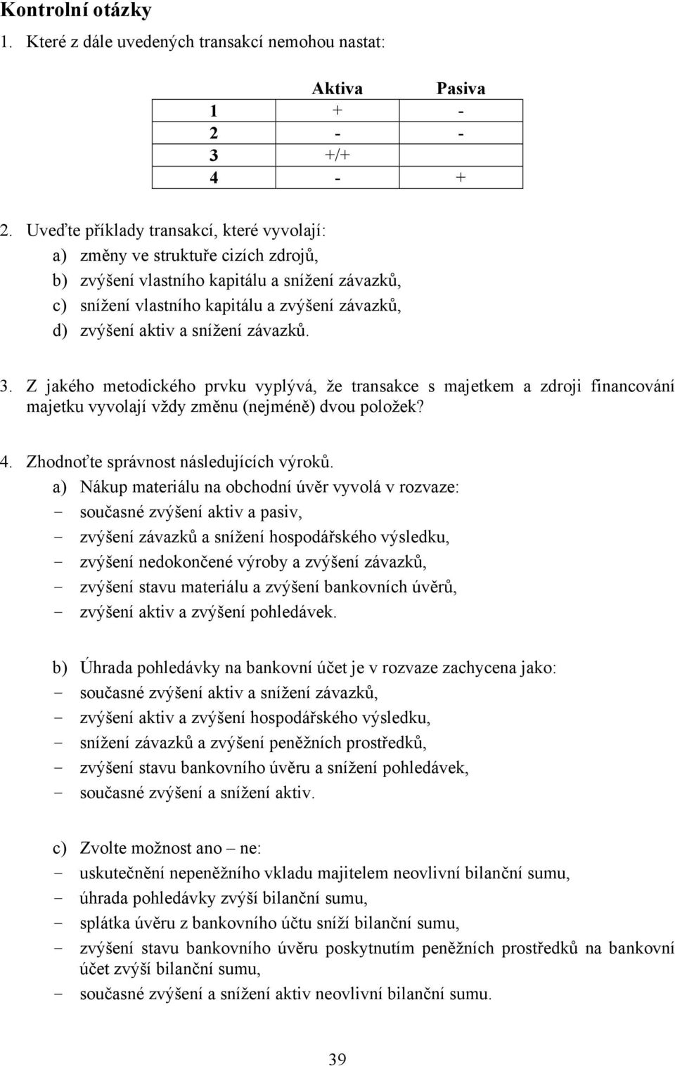 snížení závazků. 3. Z jakého metodického prvku vyplývá, že transakce s majetkem a zdroji financování majetku vyvolají vždy změnu (nejméně) dvou položek? 4. Zhodnoťte správnost následujících výroků.