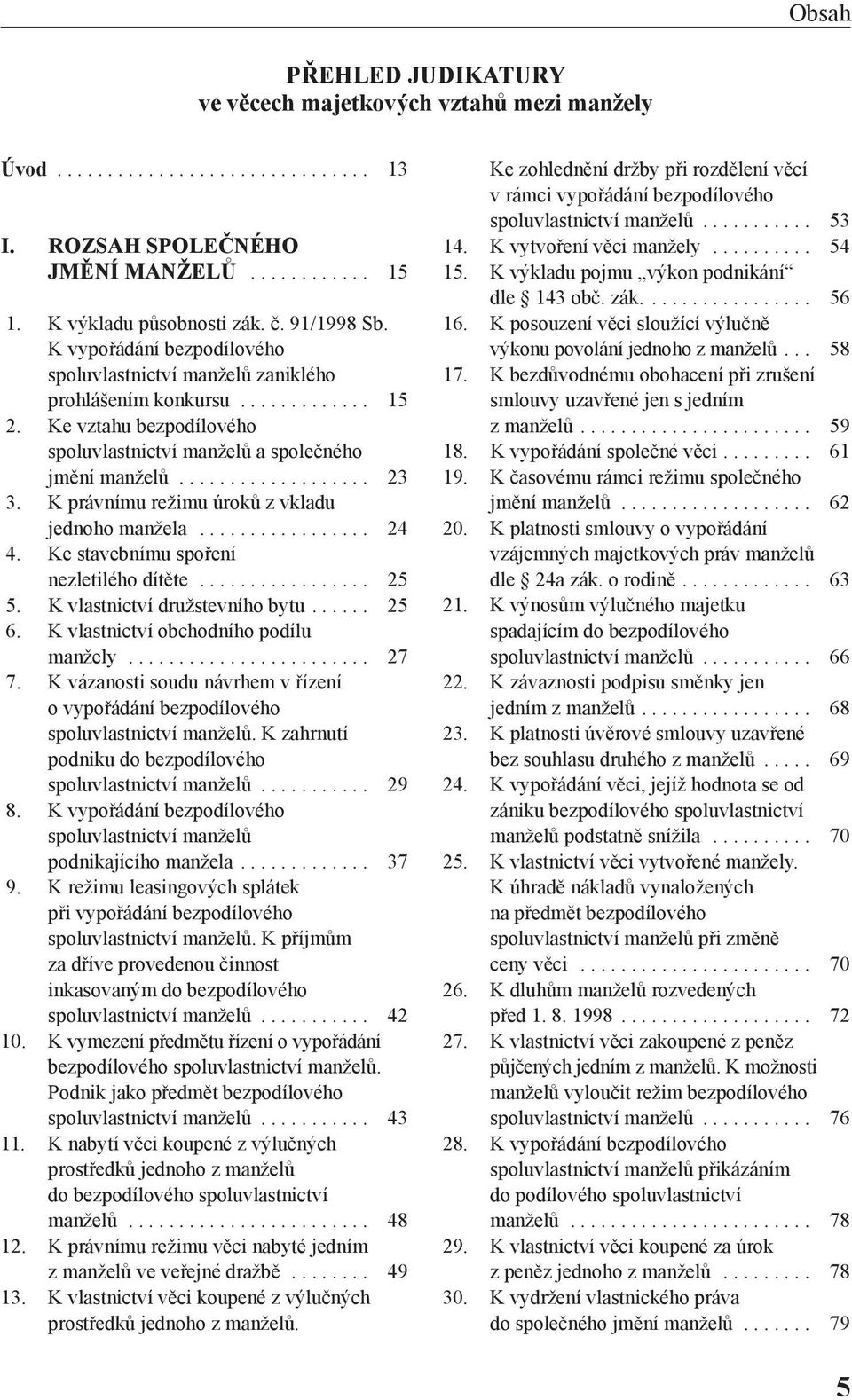 K právnímu režimu úroků z vkladu jednoho manžela................. 24 4. Ke stavebnímu spoření nezletilého dítěte................. 25 5. K vlastnictví družstevního bytu...... 25 6.