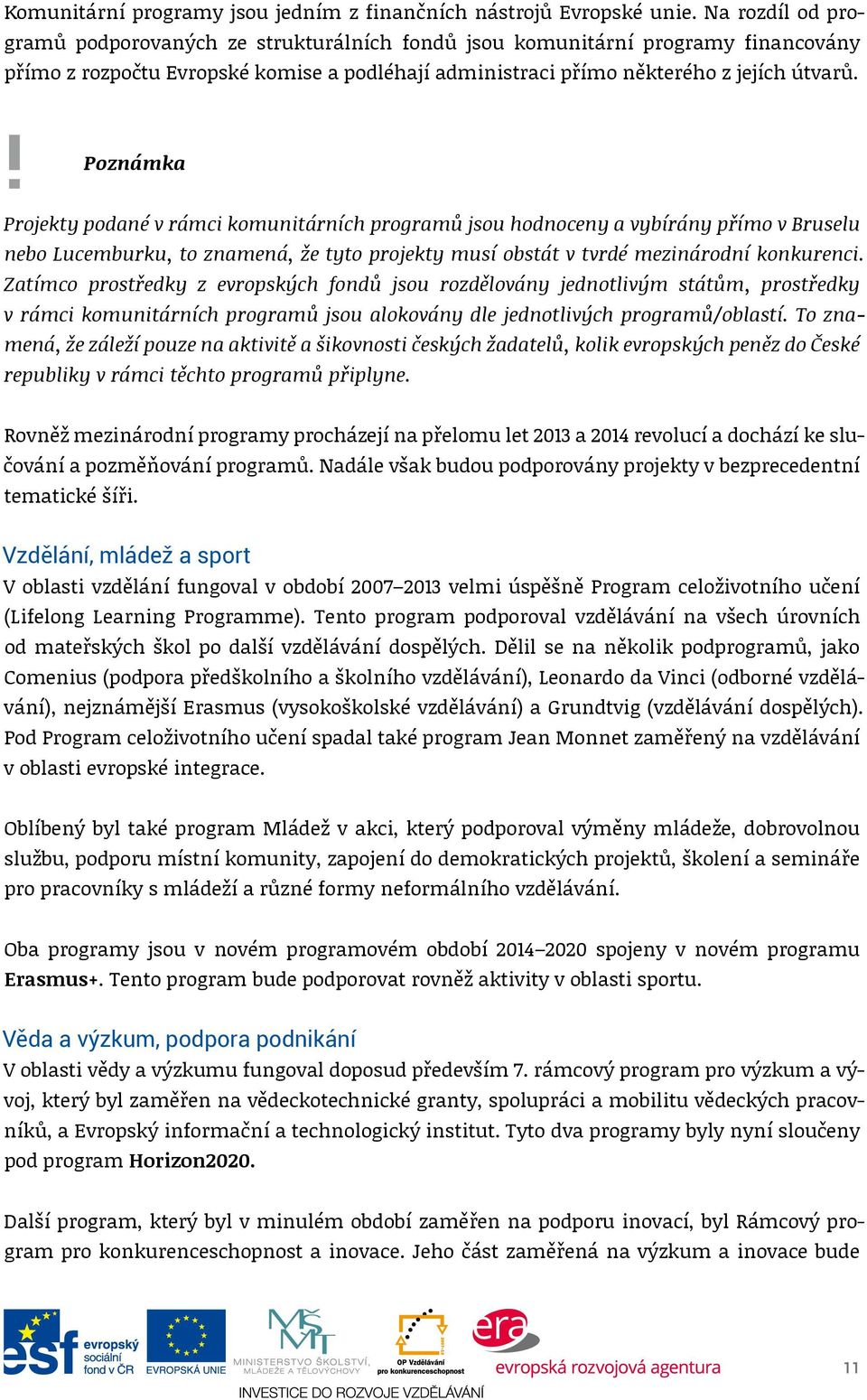 ! Poznámka Projekty podané v rámci komunitárních programů jsou hodnoceny a vybírány přímo v Bruselu nebo Lucemburku, to znamená, že tyto projekty musí obstát v tvrdé mezinárodní konkurenci.