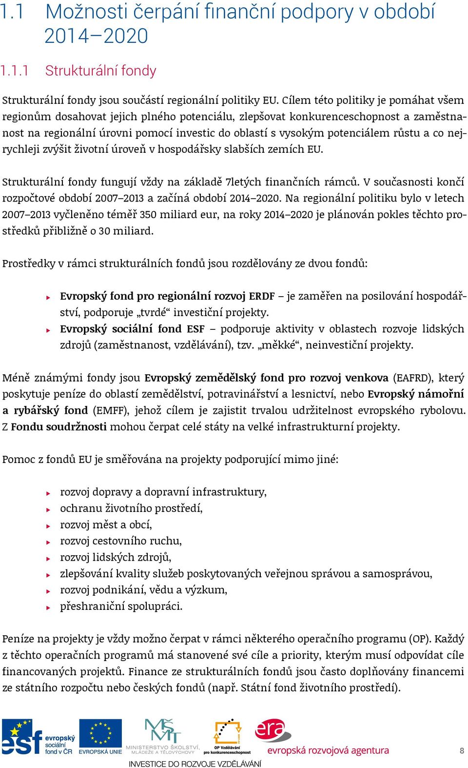 růstu a co nejrychleji zvýšit životní úroveň v hospodářsky slabších zemích EU. Strukturální fondy fungují vždy na základě 7letých finančních rámců.