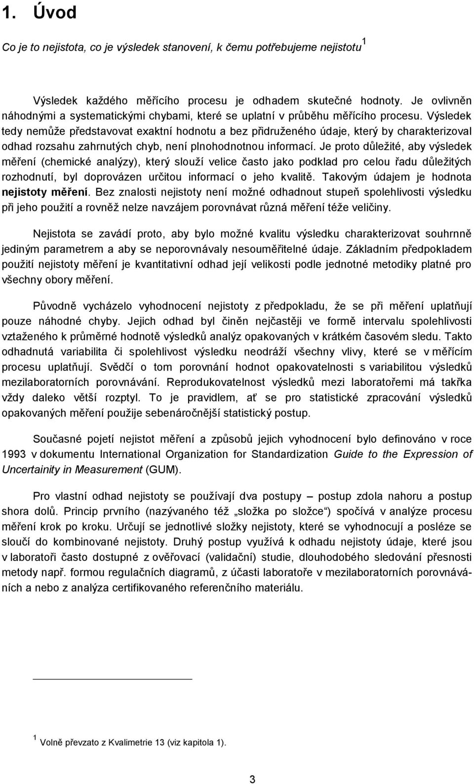 Výsledek tedy nemůže představovat exaktní hodnotu a bez přidruženého údaje, který by charakterizoval odhad rozsahu zahrnutých chyb, není plnohodnotnou informací.