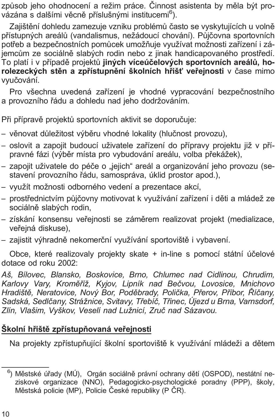 Půjčovna sportovních potřeb a bezpečnostních pomůcek umožňuje využívat možnosti zařízení i zájemcům ze sociálně slabých rodin nebo z jinak handicapovaného prostředí.