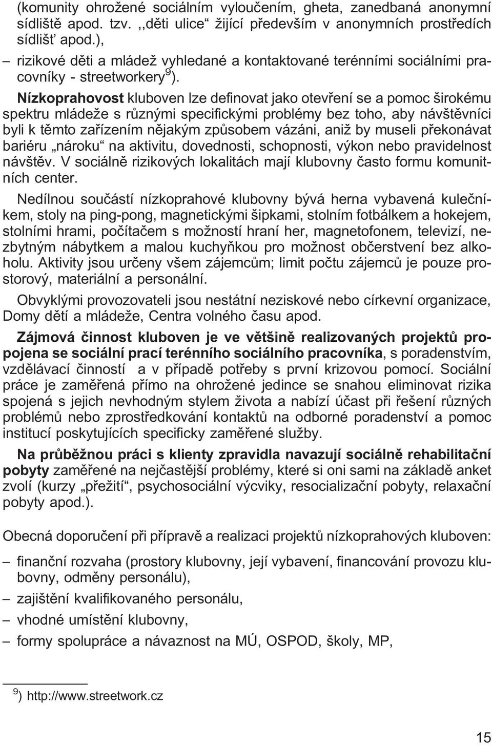 Nízkoprahovost kluboven lze definovat jako otevření se a pomoc širokému spektru mládežesrůznými specifickými problémy bez toho, aby návštěvníci byli k těmto zařízením nějakým způsobem vázáni, aniž by