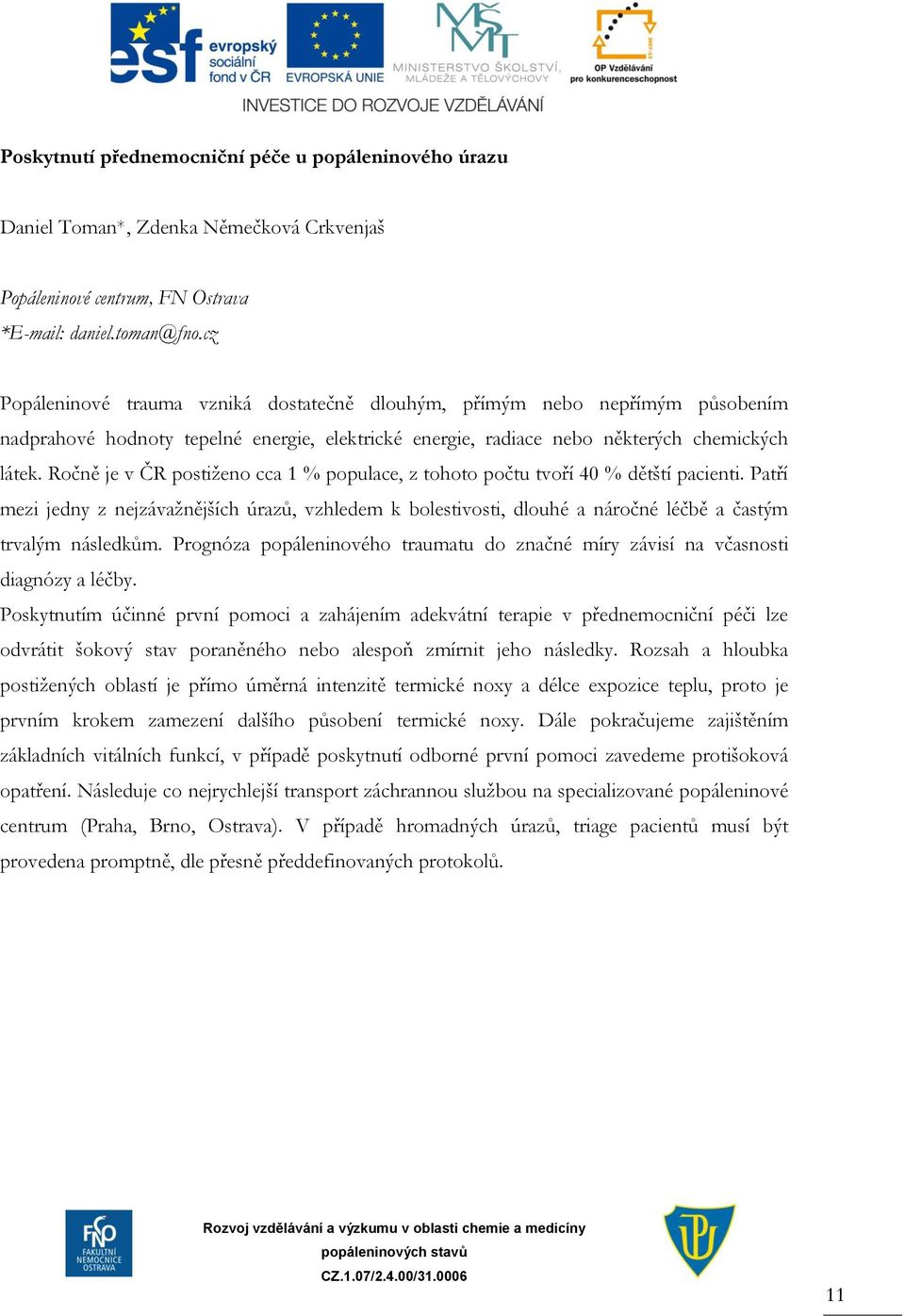 Ročně je v ČR postiženo cca 1 % populace, z tohoto počtu tvoří 40 % dětští pacienti.