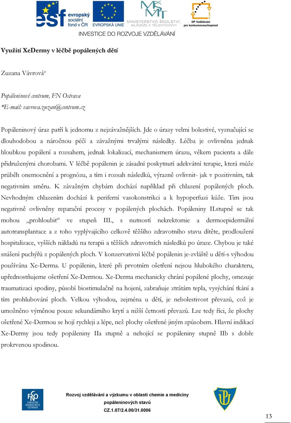 Léčba je ovlivněna jednak hloubkou popálení a rozsahem, jednak lokalizací, mechanismem úrazu, věkem pacienta a dále přidruženými chorobami.