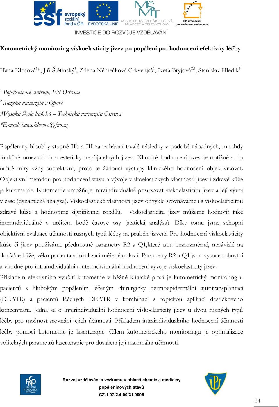 cz Popáleniny hloubky stupně IIb a III zanechávají trvalé následky v podobě nápadných, mnohdy funkčně omezujících a esteticky nepřijatelných jizev.